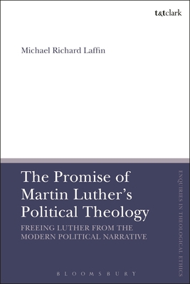 The Promise of Martin Luther's Political Theology: Freeing Luther from the Modern Political Narrative - Laffin, Michael Richard, and Brock, Brian (Editor), and Parsons, Susan F (Editor)