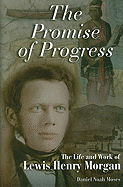 The Promise of Progress: The Life and Work of Lewis Henry Morgan Volume 1