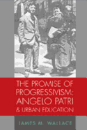 The Promise of Progressivism: Angelo Patri and Urban Education: Angelo Patri and Urban Education - Sadovnik, Alan R (Editor), and Semel, Susan F (Editor), and Wallace, James M