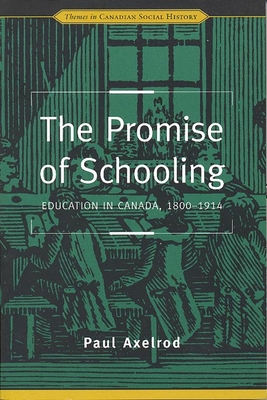 The Promise of Schooling: Education in Canada, 1800-1914 - Axelrod, Paul