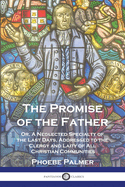 The Promise of the Father: Or, A Neglected Specialty of the Last Days, Addressed to the Clergy and Laity of All Christian Communities