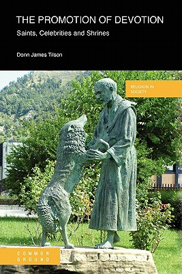 The Promotion of Devotion: Saints, Celebrities and Shrines - Tilson, Donn James, and Donn, James Tilson, and Donn James Tilson