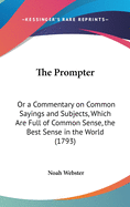 The Prompter: Or a Commentary on Common Sayings and Subjects, Which Are Full of Common Sense, the Best Sense in the World (1793)
