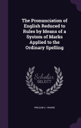 The Pronunciation of English Reduced to Rules by Means of a System of Marks Applied to the Ordinary Spelling