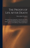 The Proofs of Life After Death: A Twentieth Century Symposium; an Assembly and Collation of Letters and Expressions From Eminent Scientists and Thinkers of the World, Giving the Strongest and Best Reasons Known to the World Today, As Substantial Evidence