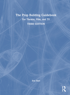 The Prop Building Guidebook: For Theatre, Film, and TV - Hart, Eric