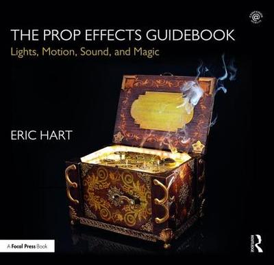 The Prop Effects Guidebook: Lights, Motion, Sound, and Magic - Hart, Eric