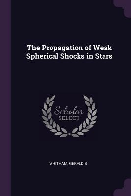 The Propagation of Weak Spherical Shocks in Stars - Whitham, Gerald B