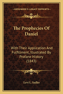 The Prophecies of Daniel: With Their Application and Fulfillment, Illustrated by Profane History (1843)