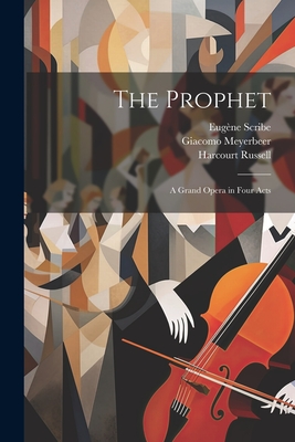 The Prophet; a Grand Opera in Four Acts - Scribe, Eugne, and Meyerbeer, Giacomo, and Russell, Harcourt