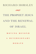 The Prophet Jesus and the Renewal of Israel: Moving Beyond a Diversionary Debate