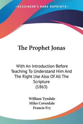 The Prophet Jonas: With An Introduction Before Teaching To Understand Him And The Right Use Also Of All The Scripture (1863) - Tyndale, William, and Coverdale, Miles, and Fry, Francis (Introduction by)