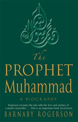 The Prophet Muhammad: A Biography - Rogerson, Barnaby, and Spinrad, Norman