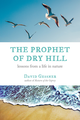 The Prophet of Dry Hill: Lessons from a Life in Nature - Gessner, David