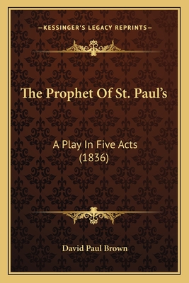 The Prophet Of St. Paul's: A Play In Five Acts (1836) - Brown, David Paul