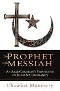 The Prophet & the Messiah: An Arab Christian's Perspective on Islam & Christianity