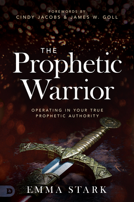 The Prophetic Warrior: Operating in Your True Prophetic Authority - Stark, Emma, and Jacobs, Cindy (Foreword by), and Goll, James W (Foreword by)