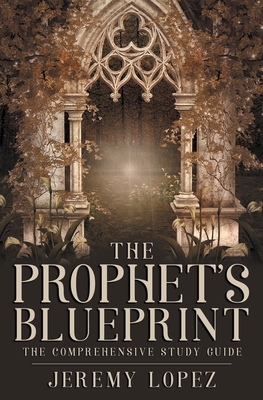 The Prophet's Blueprint: The Comprehensive Study Guide - Lopez, Jeremy