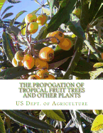 The Propogation of Tropical Fruit Trees and Other Plants: Bureau of Plant Industry, Bulletin 48