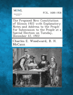 The Proposed New Constitution of Illinois 1922 with Explanatory Notes and Address to the People for Submission to the People at a Special Election on - Woodward, Charles E, and McCann, B H