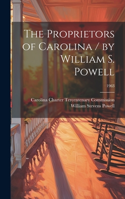 The Proprietors of Carolina / by William S. Powell; 1963 - Powell, William Stevens 1919-, and Carolina Charter Tercentenary Commiss (Creator)