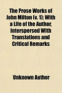 The Prose Works of John Milton; With a Life of the Author, Interspersed with Translations and Critical Remarks Volume 1