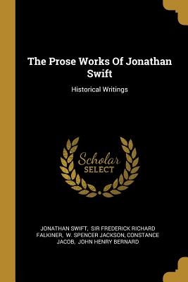 The Prose Works Of Jonathan Swift: Historical Writings - Swift, Jonathan, and Sir Frederick Richard Falkiner (Creator), and W Spencer Jackson (Creator)