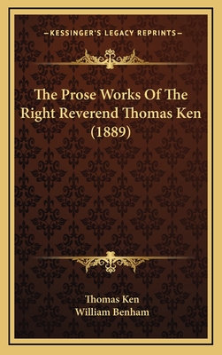 The Prose Works of the Right Reverend Thomas Ken (1889) - Ken, Thomas, and Benham, William (Editor)