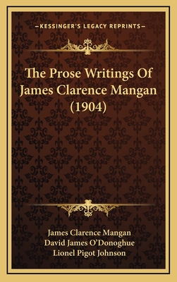 The Prose Writings of James Clarence Mangan (1904) - Mangan, James Clarence, and O'Donoghue, David James (Editor)