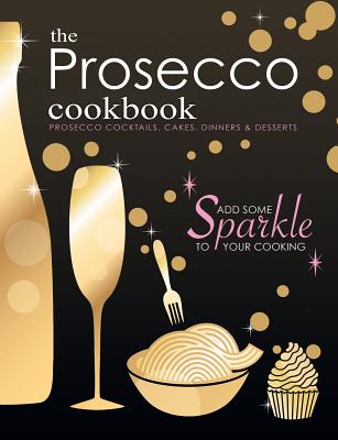 The Prosecco Cookbook: Prosecco Cocktails, Cakes, Dinners & Desserts - Cooknation