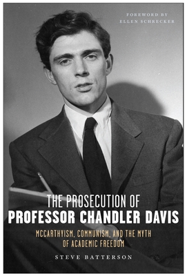 The Prosecution of Professor Chandler Davis: McCarthyism, Communism, and the Myth of Academic Freedom - Batterson, Steve