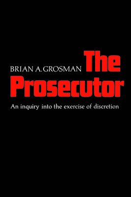 The Prosecutor: An Inquiry into the Exercise of Discretion - Grosman, Brian A