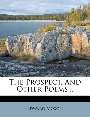 The Prospect, and Other Poems - Moxon, Edward