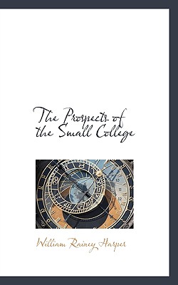 The Prospects of the Small College - Harper, William Rainey