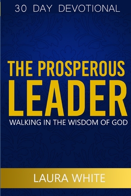 The Prosperous Leader: Walking in the wisdom of God - White, Laura