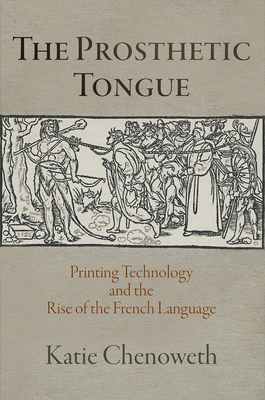 The Prosthetic Tongue: Printing Technology and the Rise of the French Language - Chenoweth, Katie