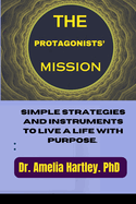 The Protagonists' Mission: Simple strategies and instruments to live a life with purpose.