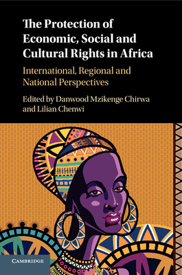 The Protection of Economic, Social and Cultural Rights in Africa: International, Regional and National Perspectives - Chirwa, Danwood Mzikenge, PhD (Editor), and Chenwi, Lilian (Editor)