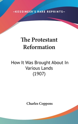 The Protestant Reformation: How It Was Brought About In Various Lands (1907) - Coppens, Charles