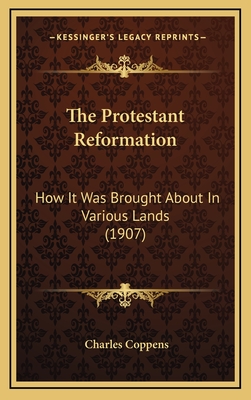 The Protestant Reformation: How It Was Brought about in Various Lands (1907) - Coppens, Charles