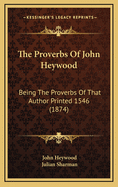 The Proverbs of John Heywood: Being the Proverbs of That Author Printed 1546 (1874)