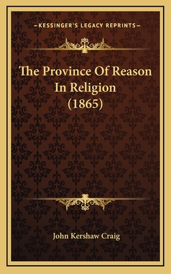 The Province of Reason in Religion (1865) - Craig, John Kershaw