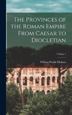 The Provinces of the Roman Empire From Caesar to Diocletian; Volume 1 - Dickson, William Purdie