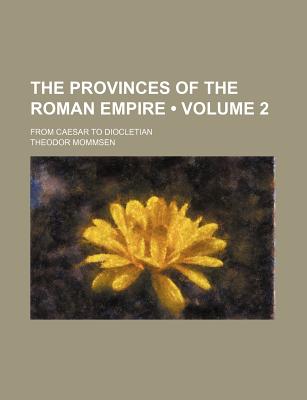 The Provinces of the Roman Empire (Volume 2); From Caesar to Diocletian - Mommsen, Theodore