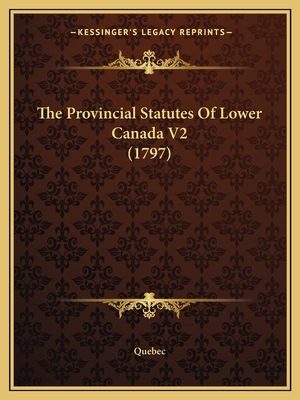 The Provincial Statutes of Lower Canada V2 (1797) - Quebec