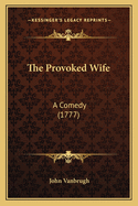 The Provoked Wife: A Comedy (1777)