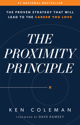 The Proximity Principle: The Proven Strategy That Will Lead to a Career You Love - Coleman, Ken, and Ramsey, Dave (Foreword by)