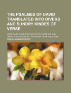 The Psalmes of David Translated Into Divers and Sundry Kindes of Verse: More Rare and Excellent for the Method and Varietie Than Ever Yet Hath Been Done in English