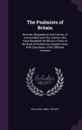 The Psalmists of Britain: Records, Biographical and Literary, of one Hundred and Fifty Authors who Have Rendered the Whole or Parts of the Book of Psalms Into English Verse, With Specimens of the Different Versions