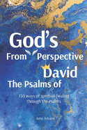 The Psalms of David From God's Perspective: 150 ways of spiritual healing through the Psalms